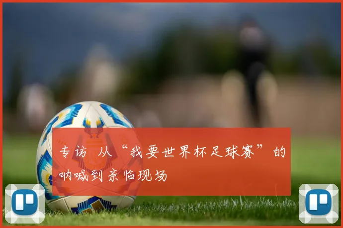专访  从“我要世界杯足球赛”的呐喊到亲临现场