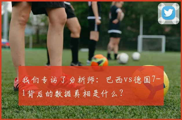 我们专访了分析师：巴西vs德国7-1背后的数据真相是什么？