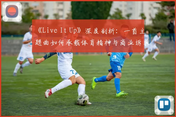 《Live It Up》深度剖析：一首主题曲如何承载体育精神与商业诉求