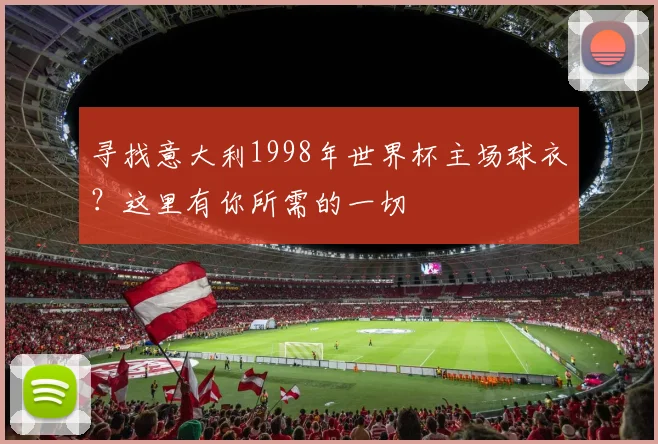 寻找意大利1998年世界杯主场球衣？这里有你所需的一切