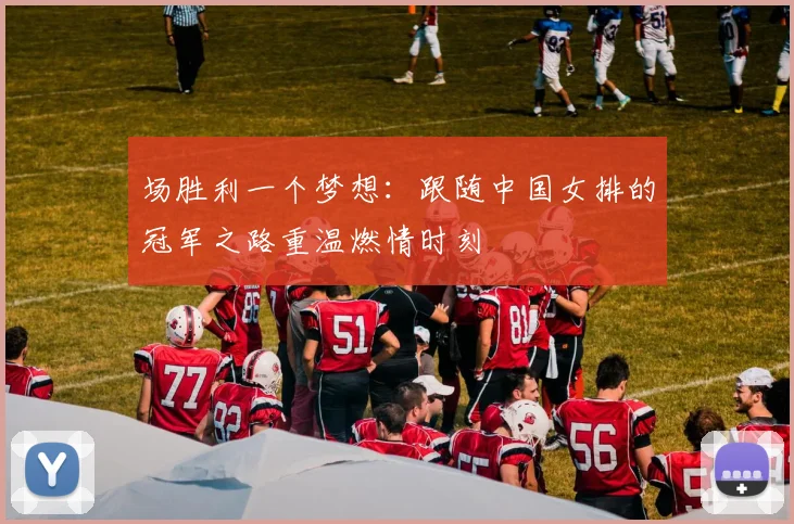 场胜利一个梦想：跟随中国女排的冠军之路重温燃情时刻