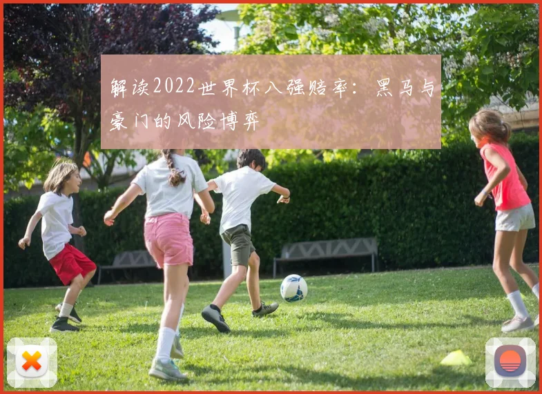 解读2022世界杯八强赔率：黑马与豪门的风险博弈