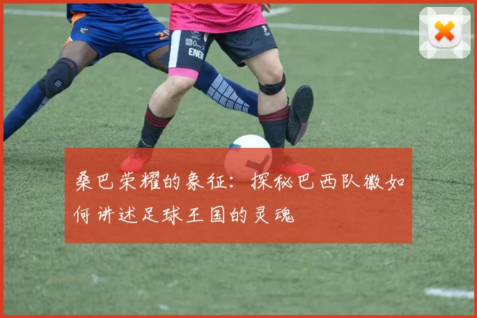桑巴荣耀的象征：探秘巴西队徽如何讲述足球王国的灵魂